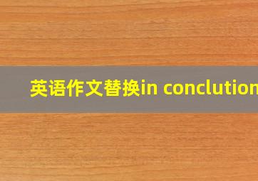 英语作文替换in conclution